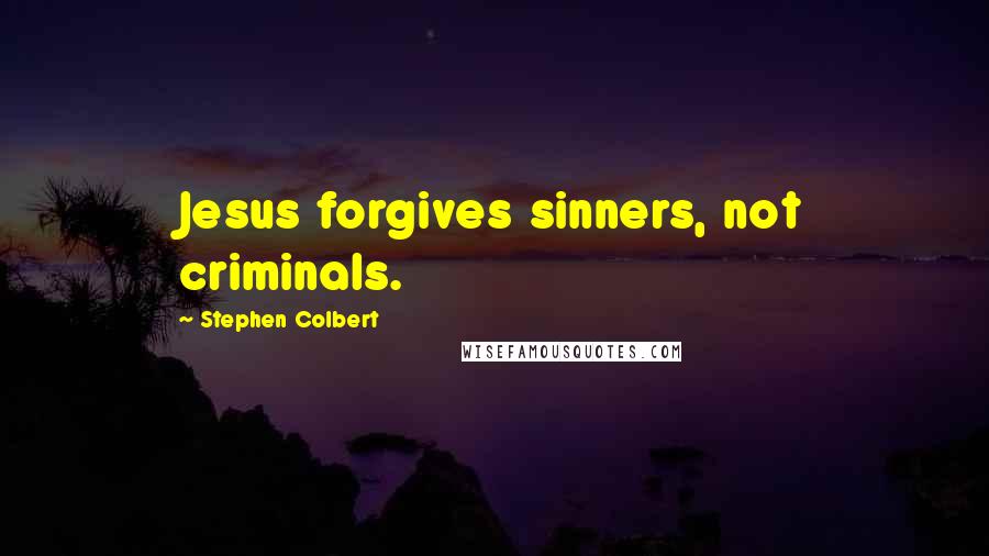 Stephen Colbert Quotes: Jesus forgives sinners, not criminals.