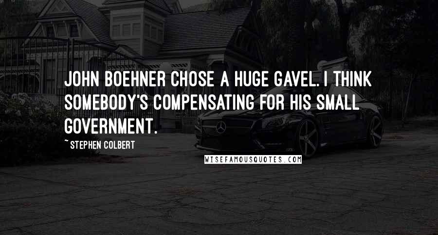 Stephen Colbert Quotes: John Boehner chose a huge gavel. I think somebody's compensating for his small government.