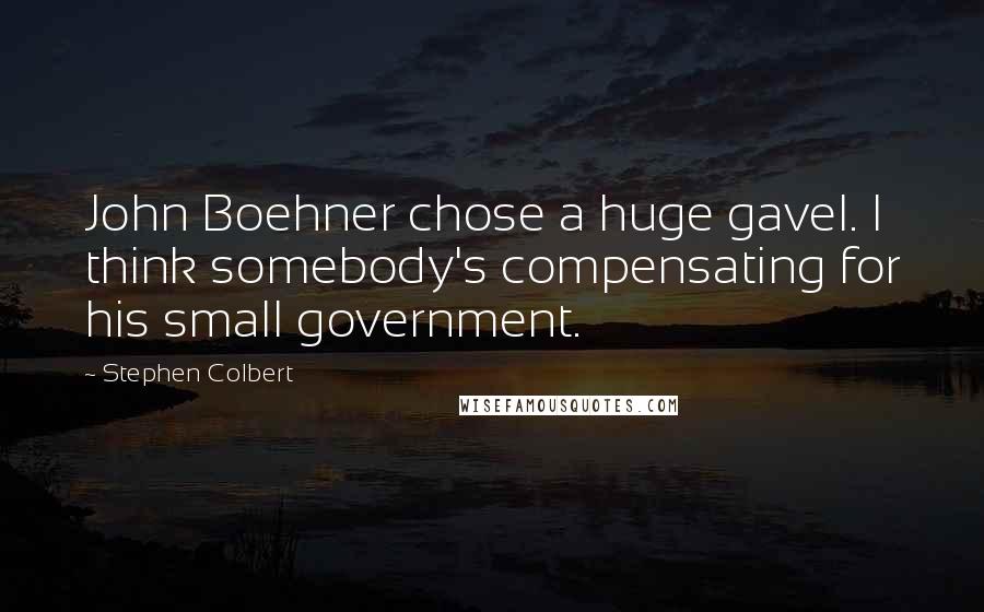 Stephen Colbert Quotes: John Boehner chose a huge gavel. I think somebody's compensating for his small government.