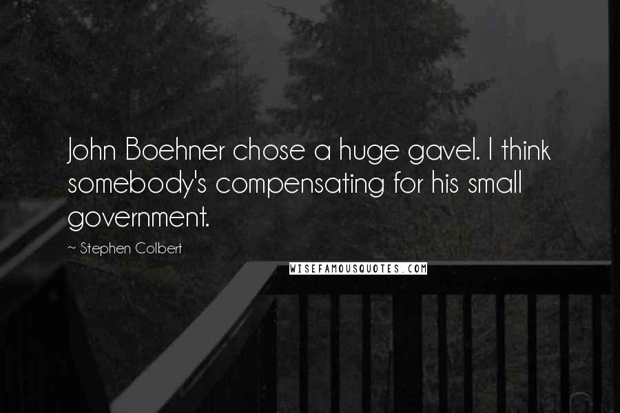 Stephen Colbert Quotes: John Boehner chose a huge gavel. I think somebody's compensating for his small government.