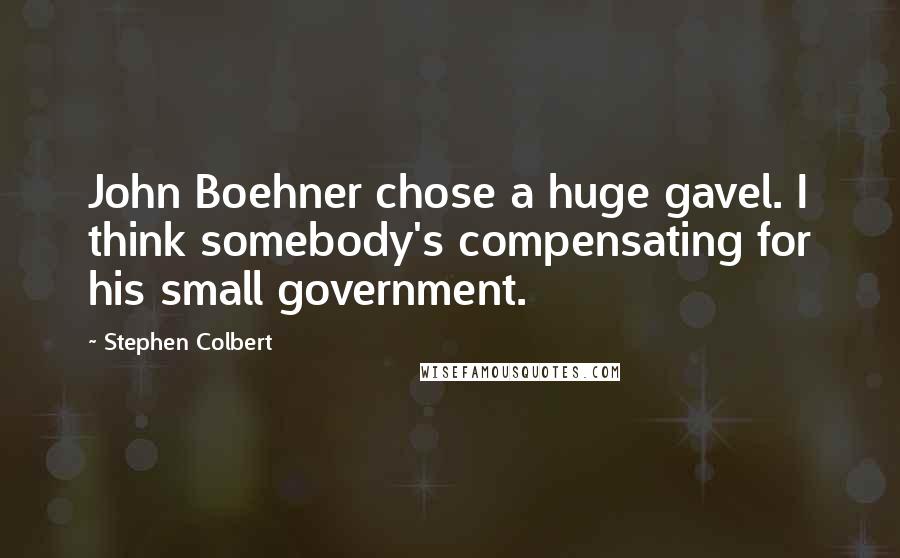 Stephen Colbert Quotes: John Boehner chose a huge gavel. I think somebody's compensating for his small government.
