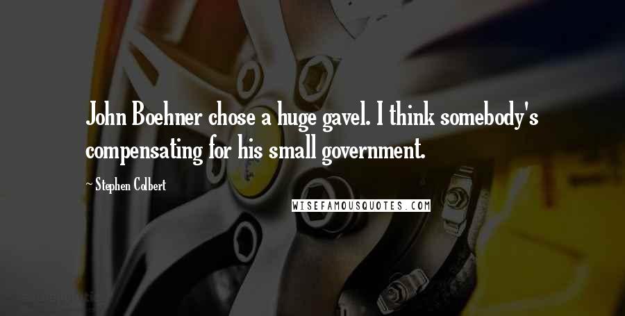 Stephen Colbert Quotes: John Boehner chose a huge gavel. I think somebody's compensating for his small government.