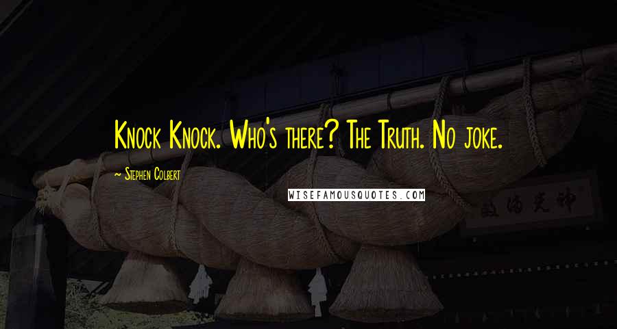 Stephen Colbert Quotes: Knock Knock. Who's there? The Truth. No joke.