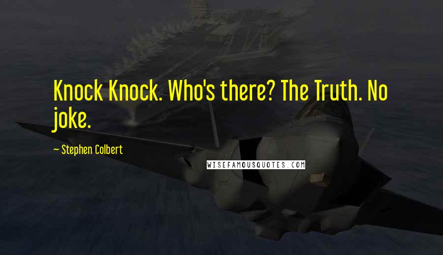 Stephen Colbert Quotes: Knock Knock. Who's there? The Truth. No joke.