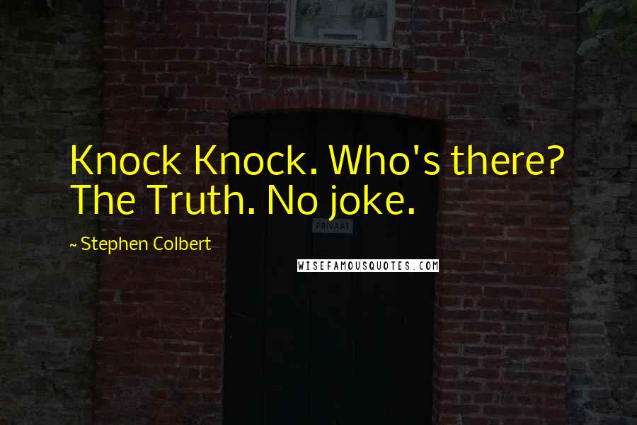 Stephen Colbert Quotes: Knock Knock. Who's there? The Truth. No joke.