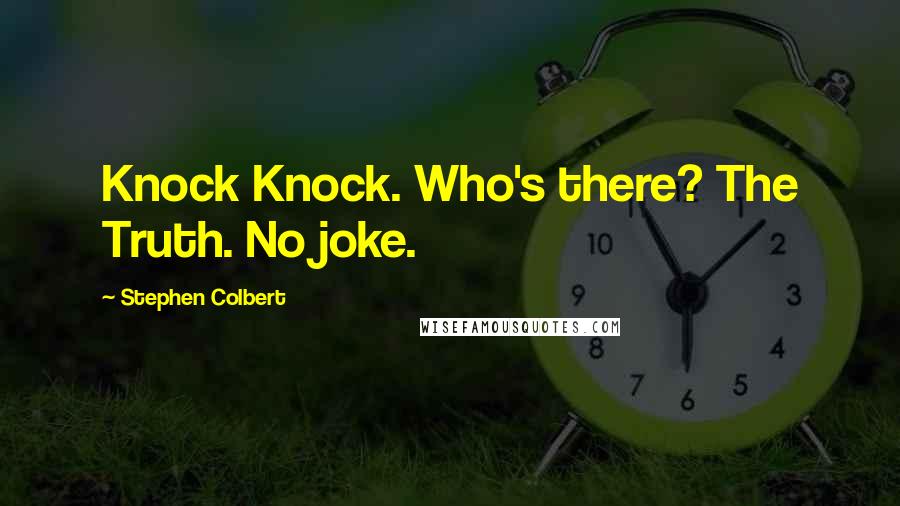 Stephen Colbert Quotes: Knock Knock. Who's there? The Truth. No joke.