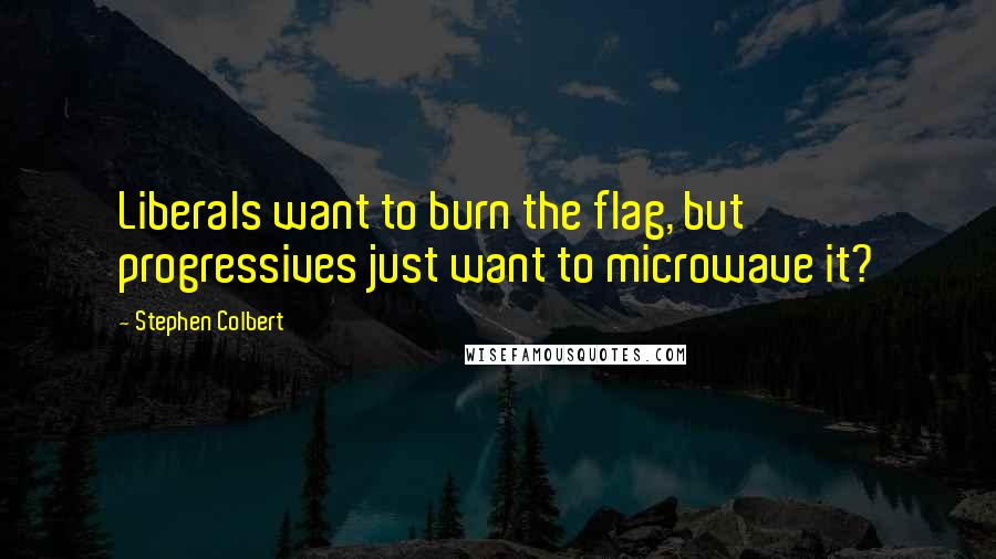 Stephen Colbert Quotes: Liberals want to burn the flag, but progressives just want to microwave it?