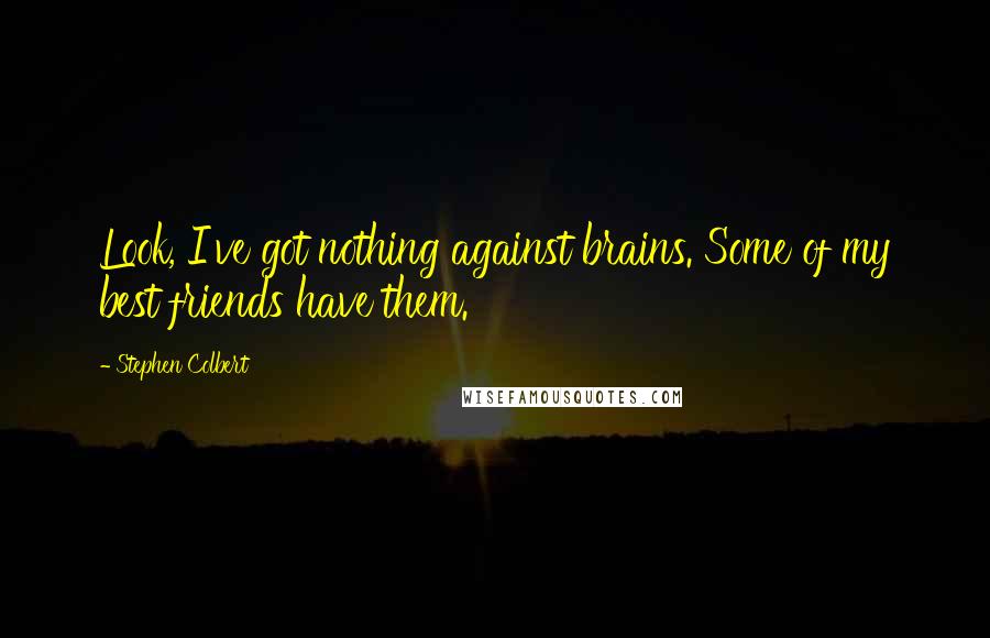 Stephen Colbert Quotes: Look, I've got nothing against brains. Some of my best friends have them.