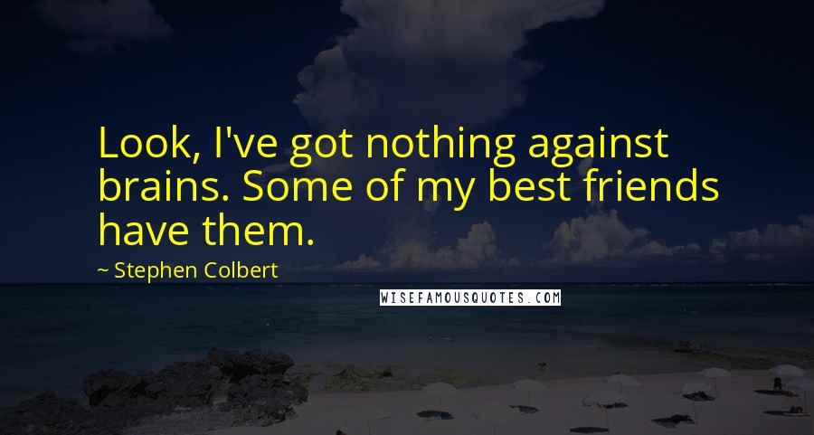 Stephen Colbert Quotes: Look, I've got nothing against brains. Some of my best friends have them.