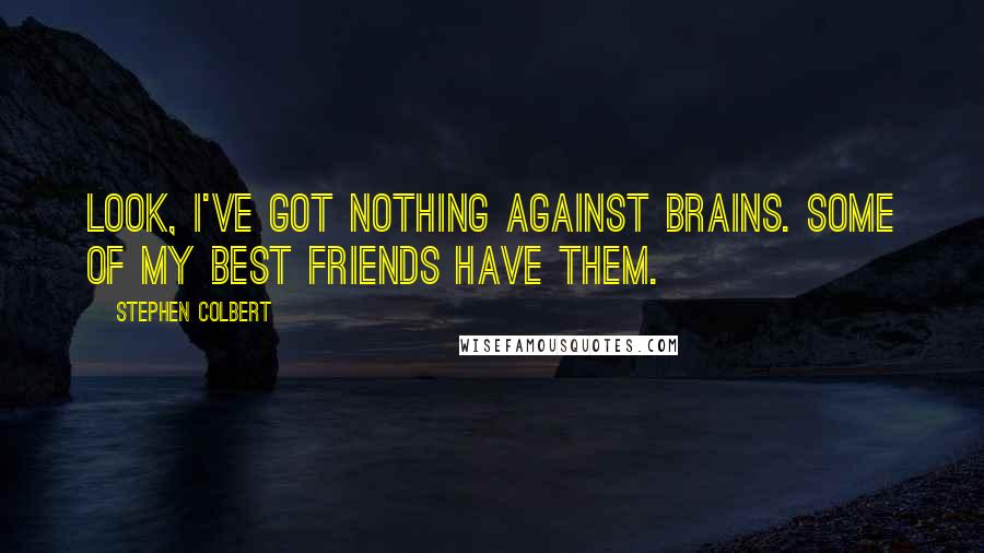 Stephen Colbert Quotes: Look, I've got nothing against brains. Some of my best friends have them.