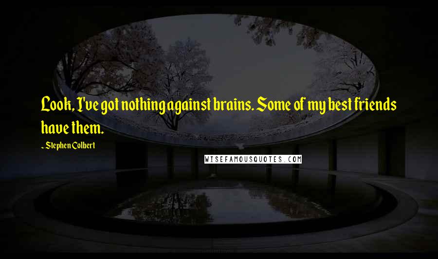 Stephen Colbert Quotes: Look, I've got nothing against brains. Some of my best friends have them.