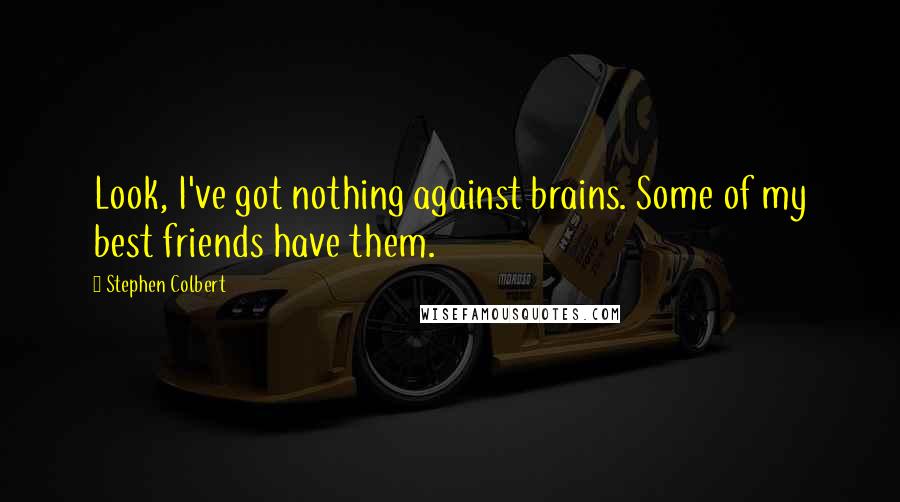 Stephen Colbert Quotes: Look, I've got nothing against brains. Some of my best friends have them.