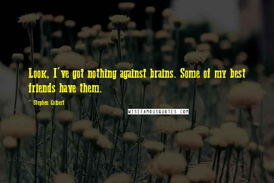 Stephen Colbert Quotes: Look, I've got nothing against brains. Some of my best friends have them.