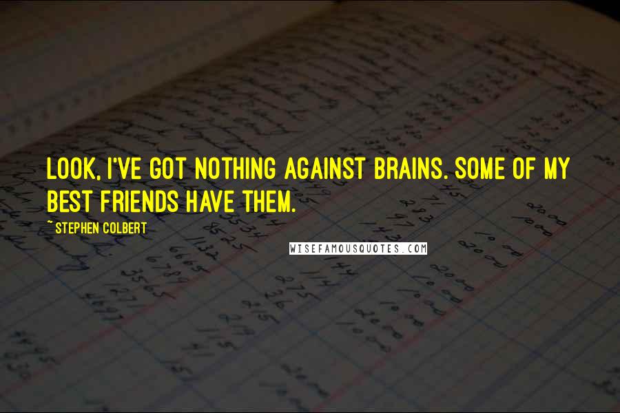 Stephen Colbert Quotes: Look, I've got nothing against brains. Some of my best friends have them.
