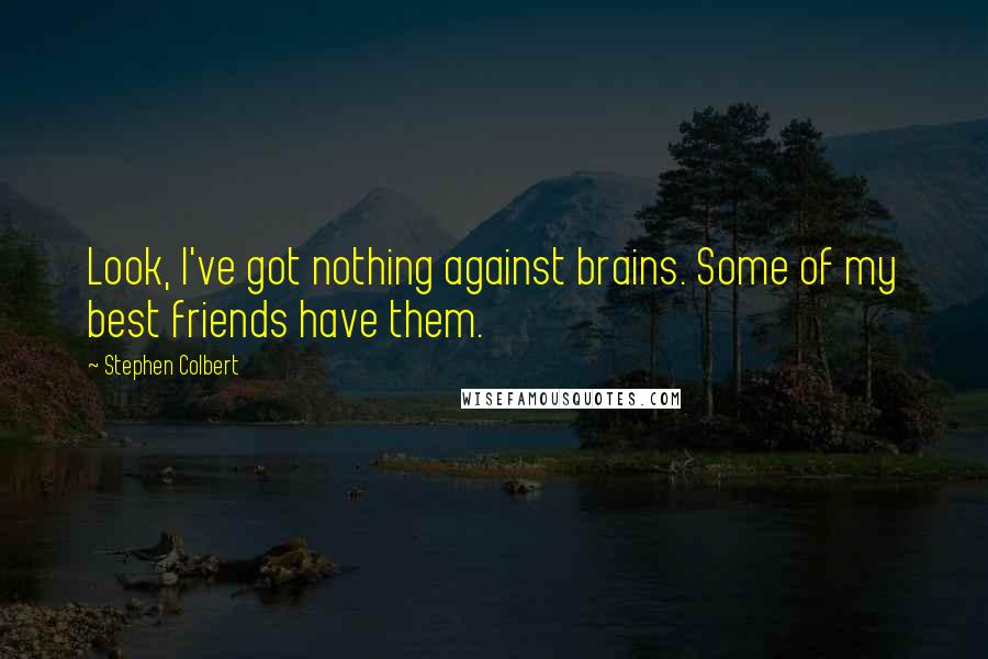 Stephen Colbert Quotes: Look, I've got nothing against brains. Some of my best friends have them.