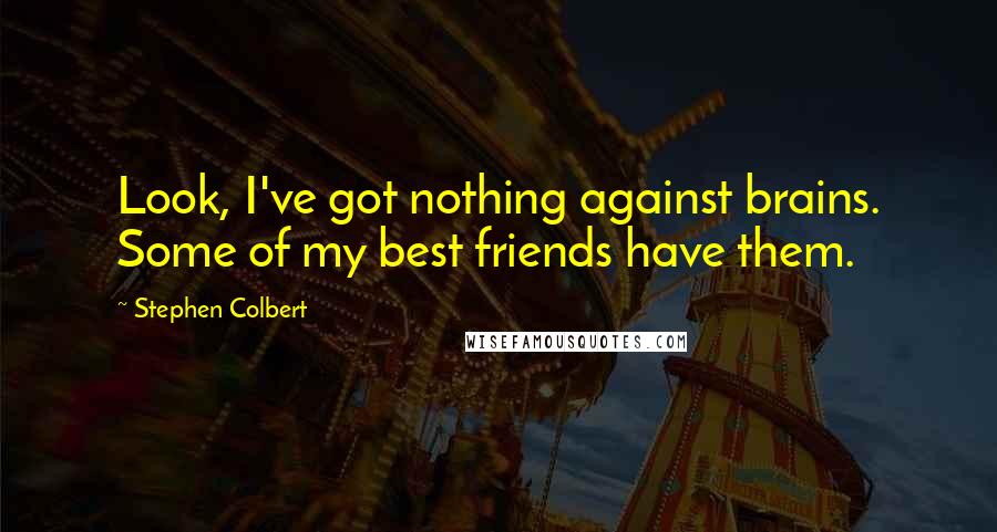 Stephen Colbert Quotes: Look, I've got nothing against brains. Some of my best friends have them.