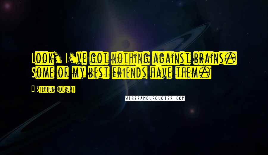 Stephen Colbert Quotes: Look, I've got nothing against brains. Some of my best friends have them.