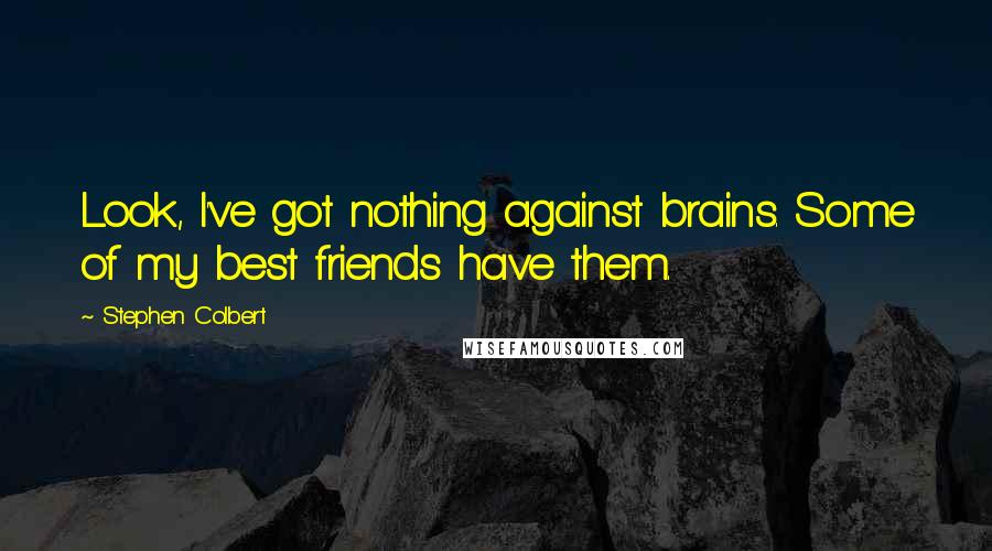 Stephen Colbert Quotes: Look, I've got nothing against brains. Some of my best friends have them.
