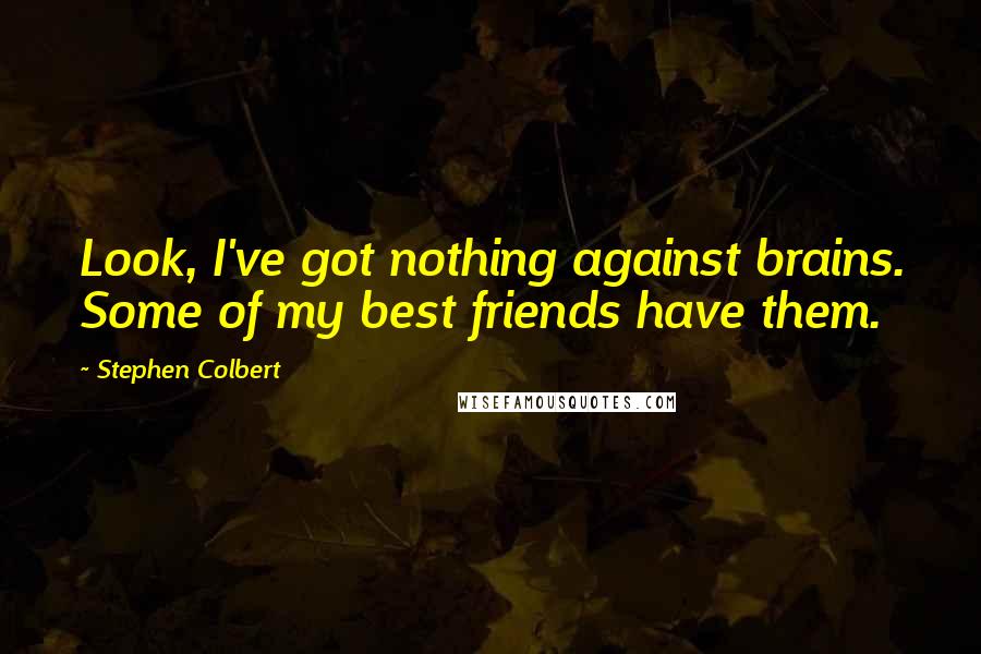 Stephen Colbert Quotes: Look, I've got nothing against brains. Some of my best friends have them.