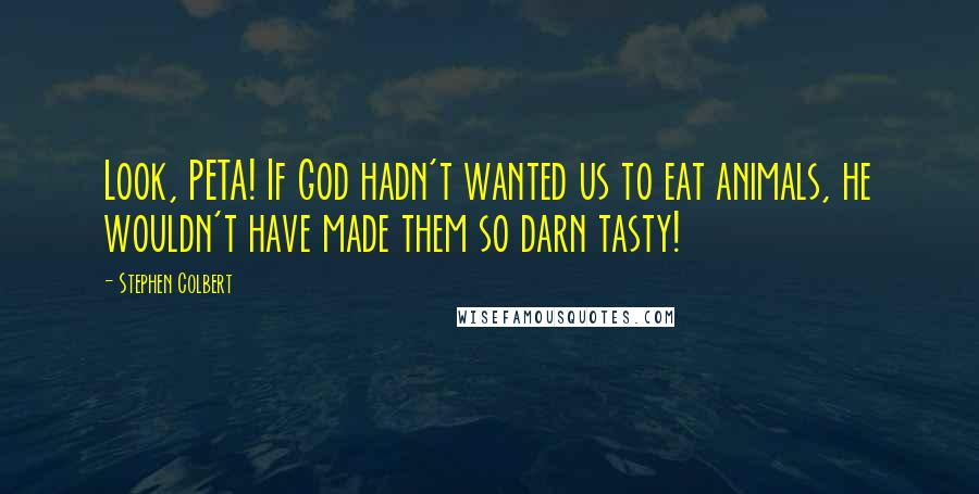 Stephen Colbert Quotes: Look, PETA! If God hadn't wanted us to eat animals, he wouldn't have made them so darn tasty!