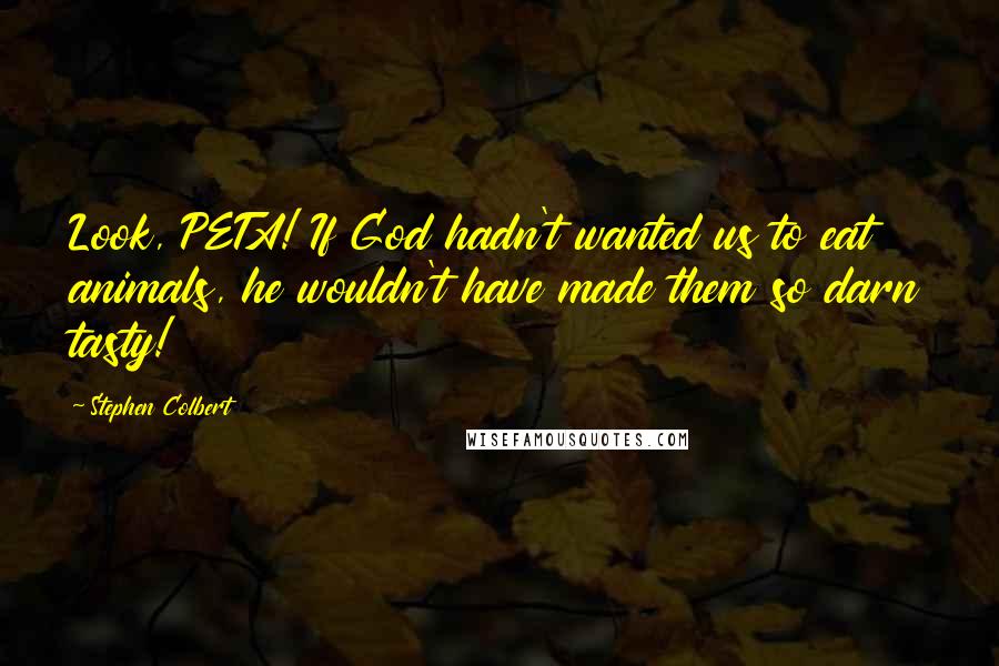 Stephen Colbert Quotes: Look, PETA! If God hadn't wanted us to eat animals, he wouldn't have made them so darn tasty!