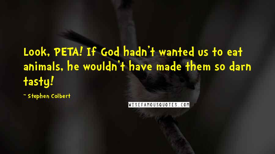 Stephen Colbert Quotes: Look, PETA! If God hadn't wanted us to eat animals, he wouldn't have made them so darn tasty!