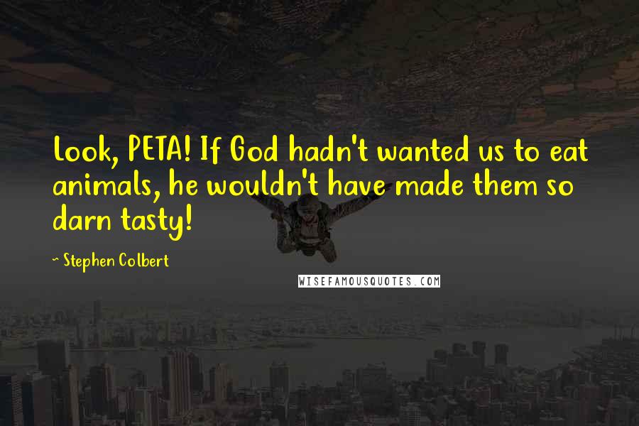 Stephen Colbert Quotes: Look, PETA! If God hadn't wanted us to eat animals, he wouldn't have made them so darn tasty!