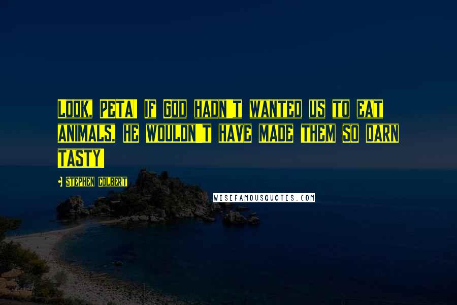 Stephen Colbert Quotes: Look, PETA! If God hadn't wanted us to eat animals, he wouldn't have made them so darn tasty!