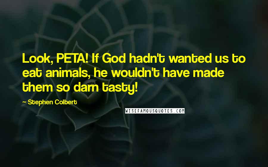 Stephen Colbert Quotes: Look, PETA! If God hadn't wanted us to eat animals, he wouldn't have made them so darn tasty!