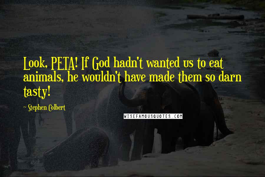 Stephen Colbert Quotes: Look, PETA! If God hadn't wanted us to eat animals, he wouldn't have made them so darn tasty!