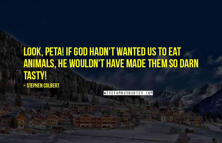 Stephen Colbert Quotes: Look, PETA! If God hadn't wanted us to eat animals, he wouldn't have made them so darn tasty!