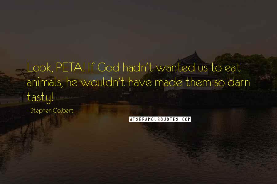 Stephen Colbert Quotes: Look, PETA! If God hadn't wanted us to eat animals, he wouldn't have made them so darn tasty!