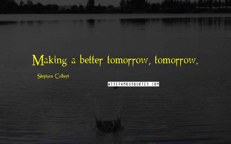Stephen Colbert Quotes: Making a better tomorrow, tomorrow.