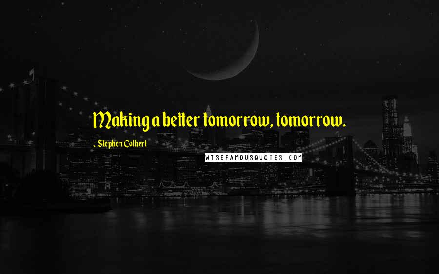 Stephen Colbert Quotes: Making a better tomorrow, tomorrow.