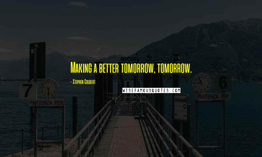 Stephen Colbert Quotes: Making a better tomorrow, tomorrow.