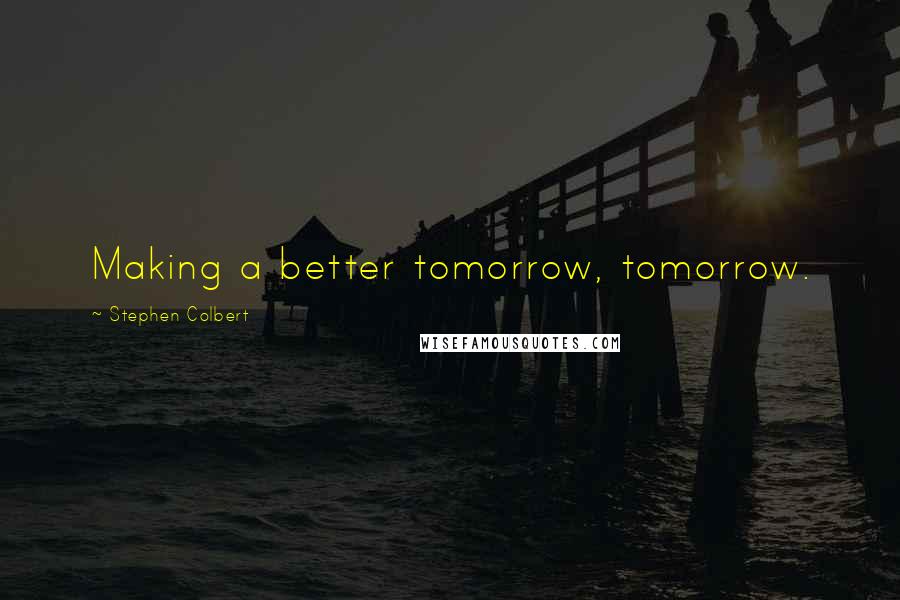 Stephen Colbert Quotes: Making a better tomorrow, tomorrow.