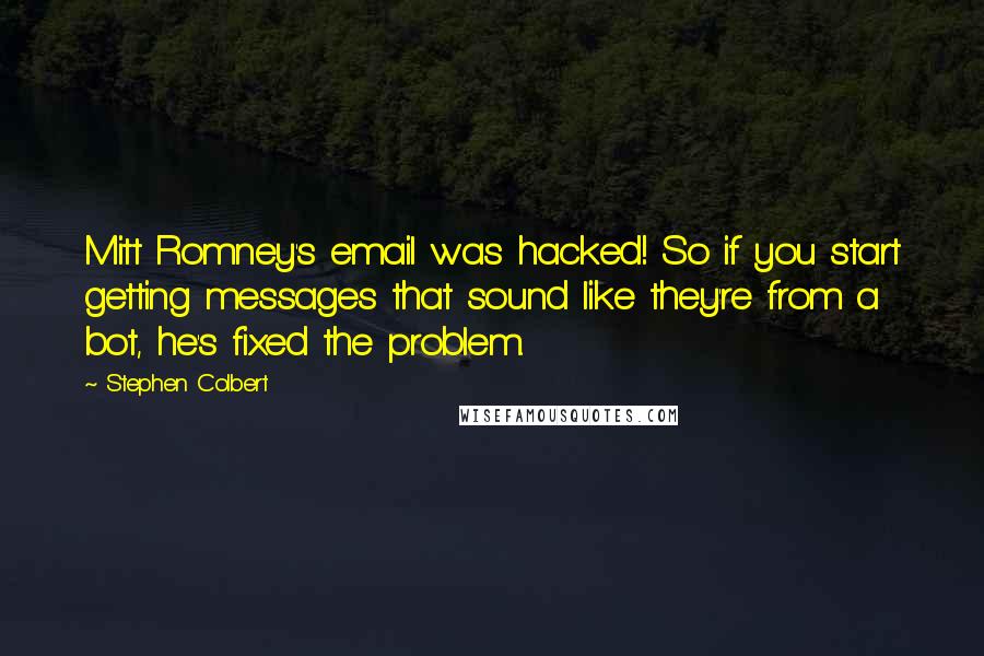 Stephen Colbert Quotes: Mitt Romney's email was hacked! So if you start getting messages that sound like they're from a bot, he's fixed the problem.