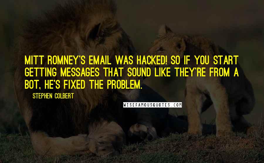 Stephen Colbert Quotes: Mitt Romney's email was hacked! So if you start getting messages that sound like they're from a bot, he's fixed the problem.