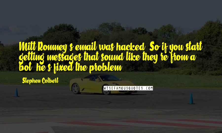 Stephen Colbert Quotes: Mitt Romney's email was hacked! So if you start getting messages that sound like they're from a bot, he's fixed the problem.