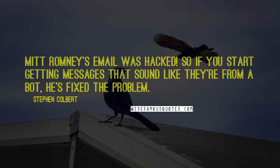 Stephen Colbert Quotes: Mitt Romney's email was hacked! So if you start getting messages that sound like they're from a bot, he's fixed the problem.