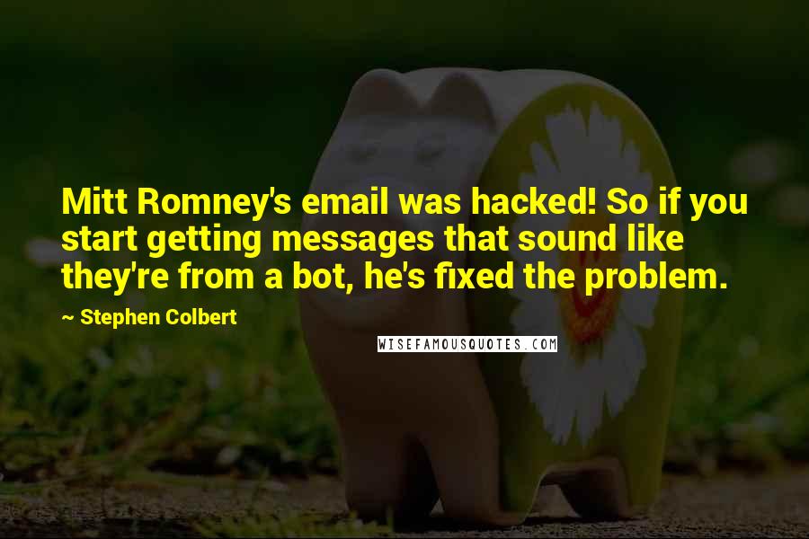 Stephen Colbert Quotes: Mitt Romney's email was hacked! So if you start getting messages that sound like they're from a bot, he's fixed the problem.