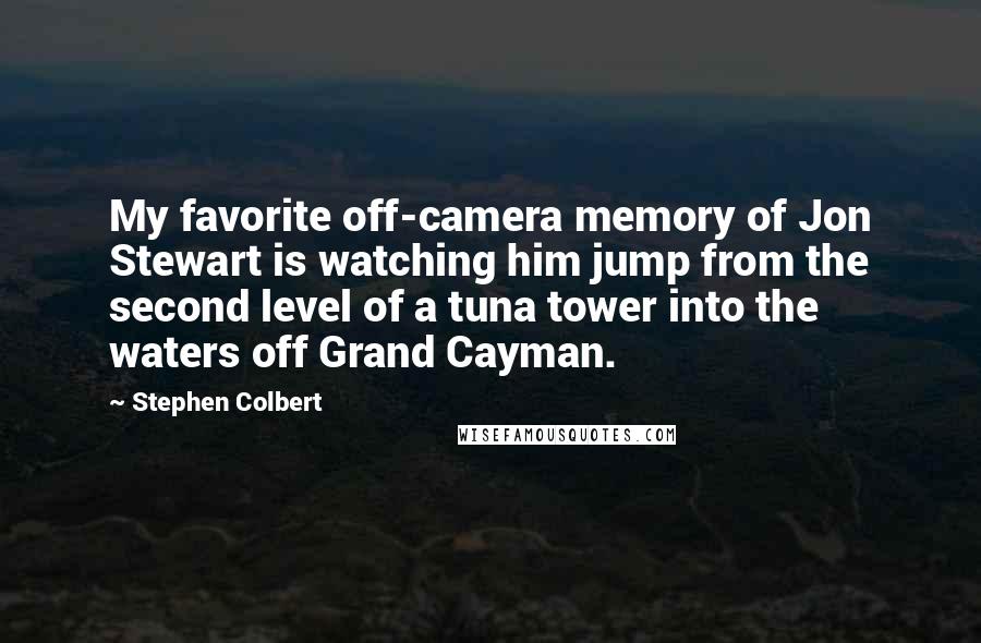 Stephen Colbert Quotes: My favorite off-camera memory of Jon Stewart is watching him jump from the second level of a tuna tower into the waters off Grand Cayman.