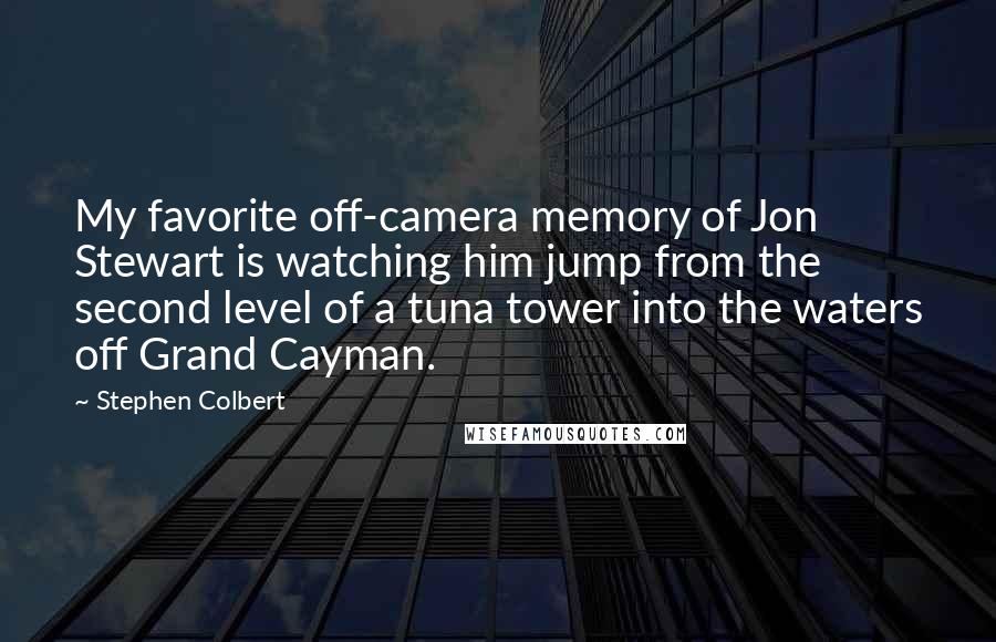 Stephen Colbert Quotes: My favorite off-camera memory of Jon Stewart is watching him jump from the second level of a tuna tower into the waters off Grand Cayman.