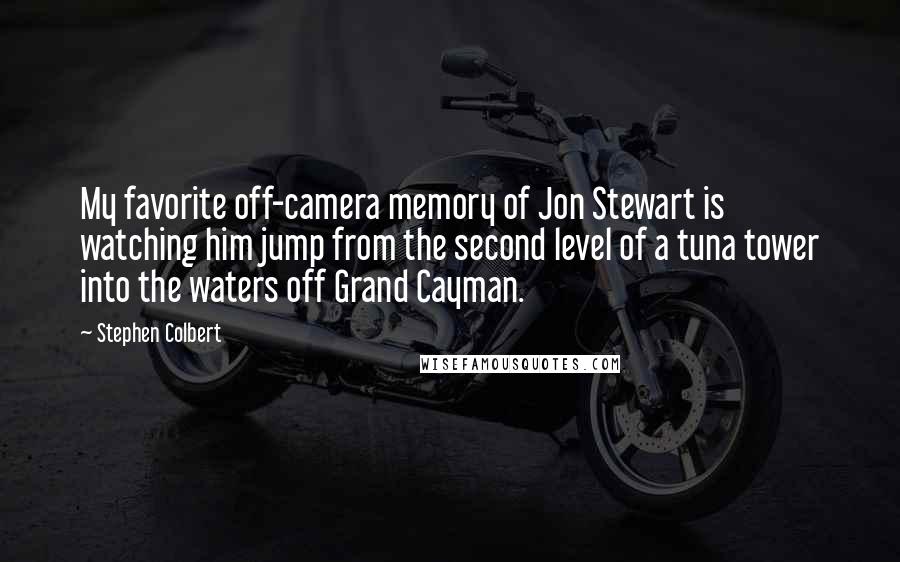 Stephen Colbert Quotes: My favorite off-camera memory of Jon Stewart is watching him jump from the second level of a tuna tower into the waters off Grand Cayman.