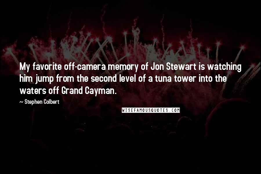 Stephen Colbert Quotes: My favorite off-camera memory of Jon Stewart is watching him jump from the second level of a tuna tower into the waters off Grand Cayman.