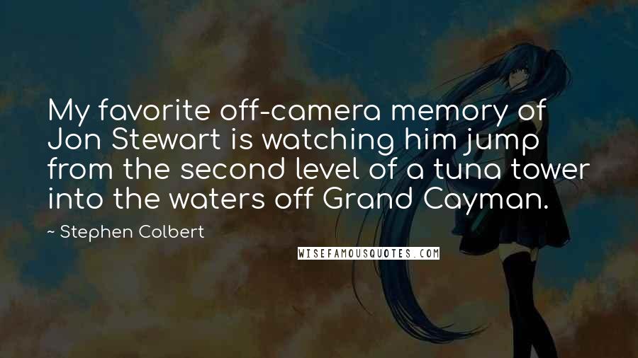 Stephen Colbert Quotes: My favorite off-camera memory of Jon Stewart is watching him jump from the second level of a tuna tower into the waters off Grand Cayman.