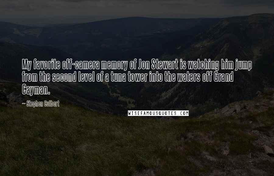 Stephen Colbert Quotes: My favorite off-camera memory of Jon Stewart is watching him jump from the second level of a tuna tower into the waters off Grand Cayman.