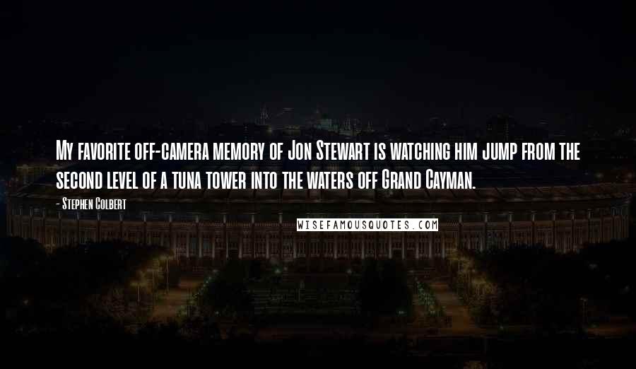Stephen Colbert Quotes: My favorite off-camera memory of Jon Stewart is watching him jump from the second level of a tuna tower into the waters off Grand Cayman.