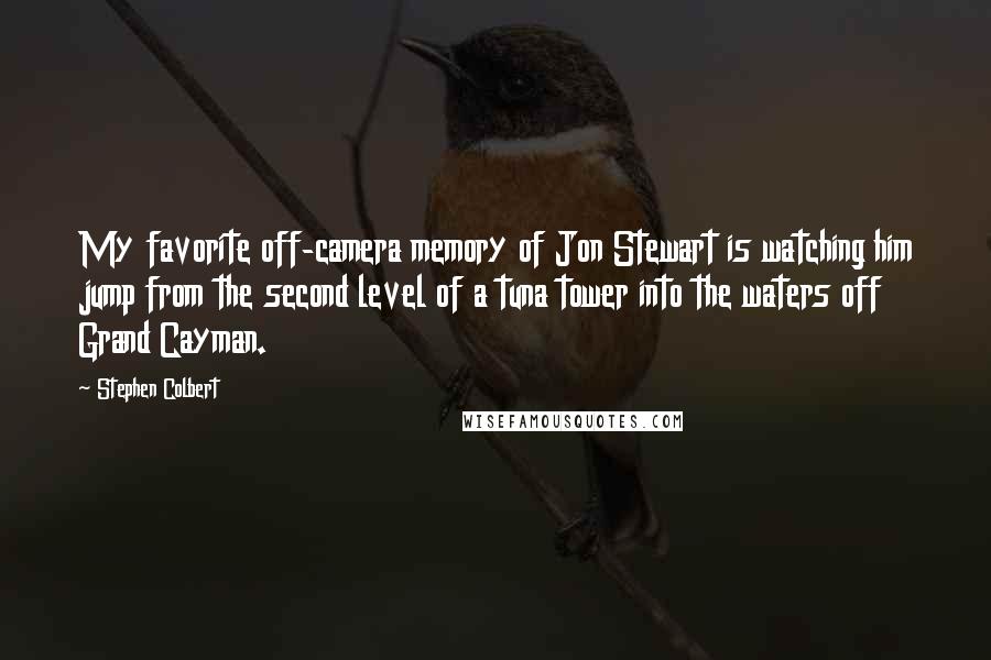 Stephen Colbert Quotes: My favorite off-camera memory of Jon Stewart is watching him jump from the second level of a tuna tower into the waters off Grand Cayman.