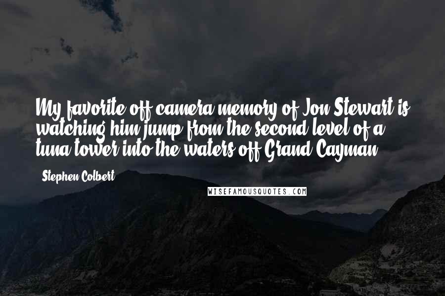 Stephen Colbert Quotes: My favorite off-camera memory of Jon Stewart is watching him jump from the second level of a tuna tower into the waters off Grand Cayman.